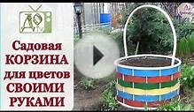 Садовая КОРЗИНА для цветов СВОИМИ РУКАМИ. Мастер-класс по